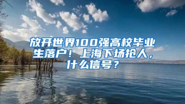 放開世界100強高校畢業(yè)生落戶！上海下場搶人，什么信號？