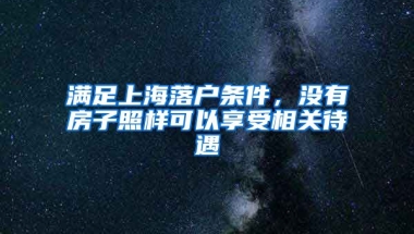 滿足上海落戶條件，沒有房子照樣可以享受相關待遇