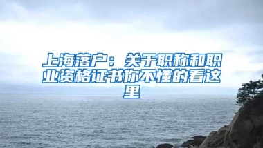 上海落戶：關(guān)于職稱和職業(yè)資格證書你不懂的看這里