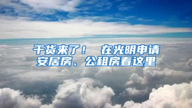 干貨來了！ 在光明申請安居房、公租房看這里