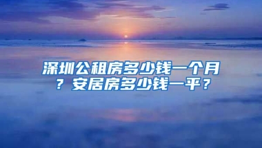 深圳公租房多少錢一個月？安居房多少錢一平？