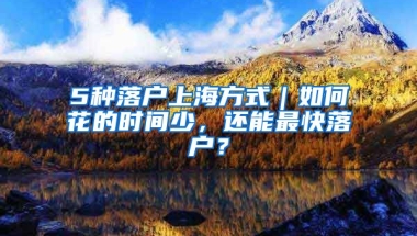 5種落戶上海方式｜如何花的時間少，還能最快落戶？