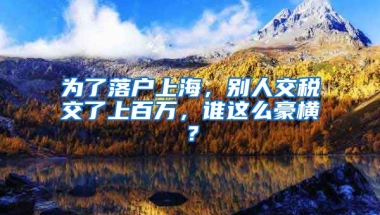 為了落戶上海，別人交稅交了上百萬，誰這么豪橫？