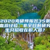 2020考研預(yù)報(bào)名35條血淚經(jīng)驗(yàn)；非全日制研究生只招收在職人員？