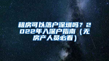 租房可以落戶深圳嗎？2022年入深戶指南（無房產(chǎn)人員必看）