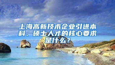 上海高新技術(shù)企業(yè)引進(jìn)本科、碩士人才的核心要求是什么？