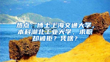 熱點：博士上海交通大學(xué)，本科湖北工業(yè)大學(xué)，求職卻被拒？憑啥？