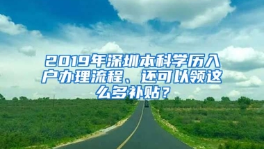 2019年深圳本科學(xué)歷入戶辦理流程、還可以領(lǐng)這么多補(bǔ)貼？