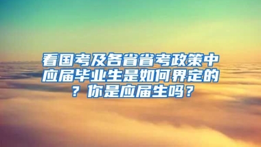 看國(guó)考及各省省考政策中應(yīng)屆畢業(yè)生是如何界定的？你是應(yīng)屆生嗎？