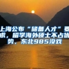 上海公布“儲(chǔ)備人才”要求，留學(xué)海外碩士不占優(yōu)勢(shì)，東北985沒(méi)戲