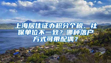 上海居住證辦積分個(gè)稅、社保單位不一致？哪種落戶方式可帶配偶？