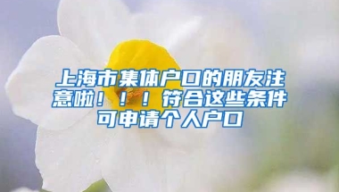 上海市集體戶口的朋友注意啦！?。》线@些條件可申請(qǐng)個(gè)人戶口