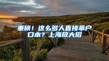 重磅！這么多人直接拿戶口本？上海放大招