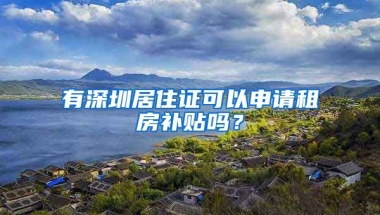 有深圳居住證可以申請租房補貼嗎？