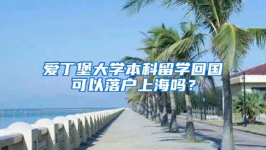 愛丁堡大學(xué)本科留學(xué)回國可以落戶上海嗎？