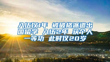 入伍僅1年 被破格派遣出國(guó)留學(xué) 入伍2年 獲個(gè)人一等功 此時(shí)僅20歲