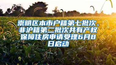 崇明區(qū)本市戶籍第七批次、非滬籍第二批次共有產(chǎn)權(quán)保障住房申請(qǐng)受理6月8日啟動(dòng)