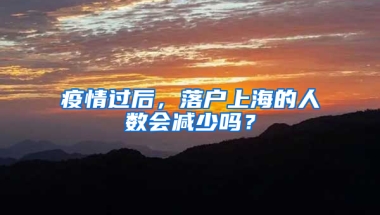 疫情過后，落戶上海的人數(shù)會減少嗎？