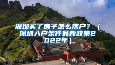 深圳買了房子怎么落戶？（深圳入戶條件最新政策2022年）