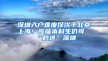 深圳入戶難度僅次于北京上海！應(yīng)屆本科生仍可“秒進”深圳