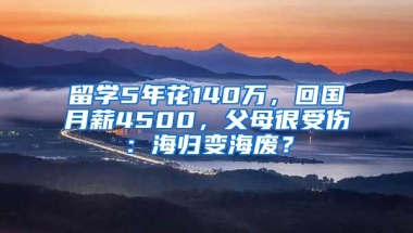 留學5年花140萬，回國月薪4500，父母很受傷：海歸變海廢？