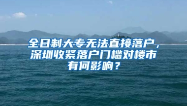 全日制大專無(wú)法直接落戶，深圳收緊落戶門檻對(duì)樓市有何影響？