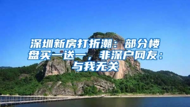 深圳新房打折潮：部分樓盤買一送一，非深戶網(wǎng)友：與我無關(guān)