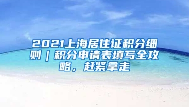 2021上海居住證積分細(xì)則｜積分申請(qǐng)表填寫(xiě)全攻略，趕緊拿走