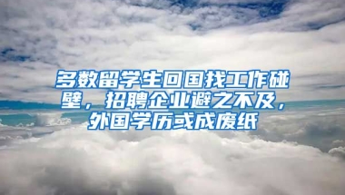 多數(shù)留學(xué)生回國(guó)找工作碰壁，招聘企業(yè)避之不及，外國(guó)學(xué)歷或成廢紙