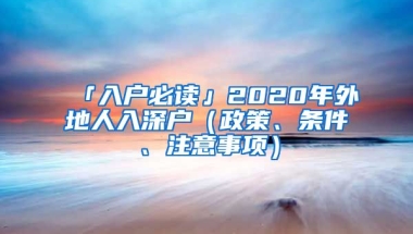 「入戶必讀」2020年外地人入深戶（政策、條件、注意事項(xiàng)）