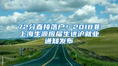 72分直接落戶！2018非上海生源應屆生進滬就業(yè)通知發(fā)布