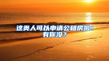 這類人可以申請公租房啦！有你沒？