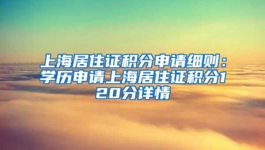 上海居住證積分申請細則：學(xué)歷申請上海居住證積分120分詳情