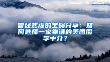 曾經(jīng)焦慮的寶媽分享：如何選擇一家靠譜的美國留學(xué)中介？