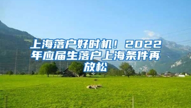 上海落戶好時機！2022年應(yīng)屆生落戶上海條件再放松