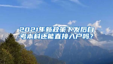 2021年新政策下發(fā)后自考本科還能直接入戶嗎？