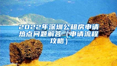 2022年深圳公租房申請(qǐng)熱點(diǎn)問題解答（申請(qǐng)流程攻略）