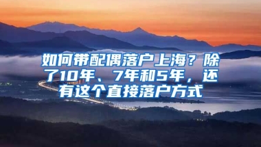 如何帶配偶落戶上海？除了10年、7年和5年，還有這個(gè)直接落戶方式