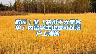 辟謠｜非「高水平大學(xué)名單」內(nèi)留學(xué)生也是可以落戶上海的