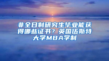 非全日制研究生畢業(yè)能獲得哪些證書？英國伍斯特大學(xué)MBA學(xué)制