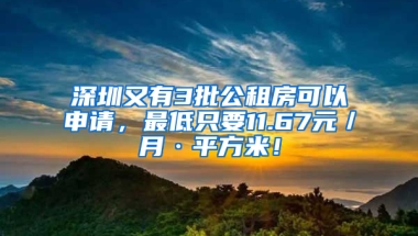 深圳又有3批公租房可以申請(qǐng)，最低只要11.67元／月·平方米！