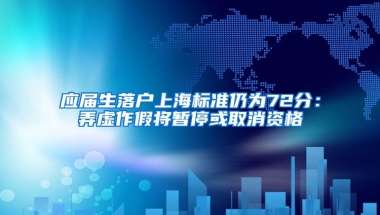 應(yīng)屆生落戶上海標(biāo)準(zhǔn)仍為72分：弄虛作假將暫停或取消資格