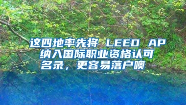 這四地率先將 LEED AP 納入國際職業(yè)資格認可名錄，更容易落戶噢