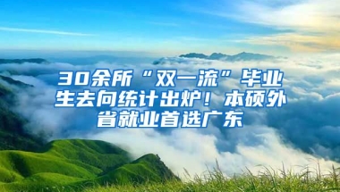 30余所“雙一流”畢業(yè)生去向統(tǒng)計出爐！本碩外省就業(yè)首選廣東