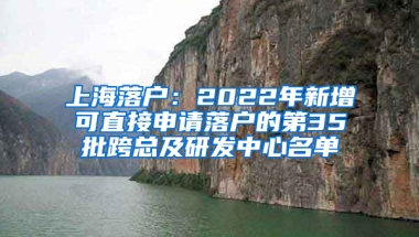 上海落戶：2022年新增可直接申請(qǐng)落戶的第35批跨總及研發(fā)中心名單