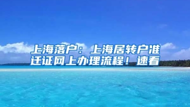 上海落戶：上海居轉(zhuǎn)戶準遷證網(wǎng)上辦理流程！速看