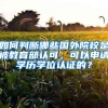 如何判斷哪些國(guó)外院校是被教育部認(rèn)可，可以申請(qǐng)學(xué)歷學(xué)位認(rèn)證的？