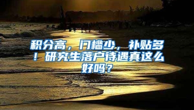 積分高，門檻少，補貼多！研究生落戶待遇真這么好嗎？