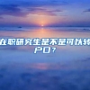 在職研究生是不是可以轉(zhuǎn)戶口？