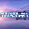 @應(yīng)屆畢業(yè)生們，2020上海落戶標(biāo)準(zhǔn)分72分！